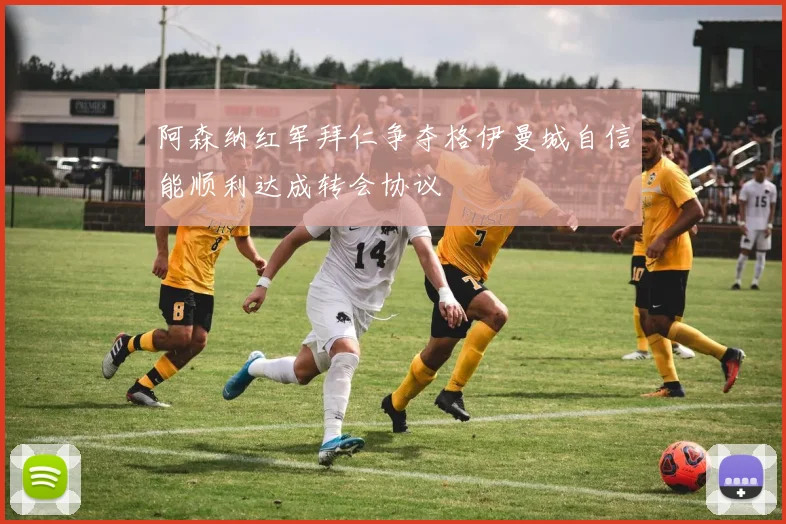 阿森纳红军拜仁争夺格伊曼城自信能顺利达成转会协议