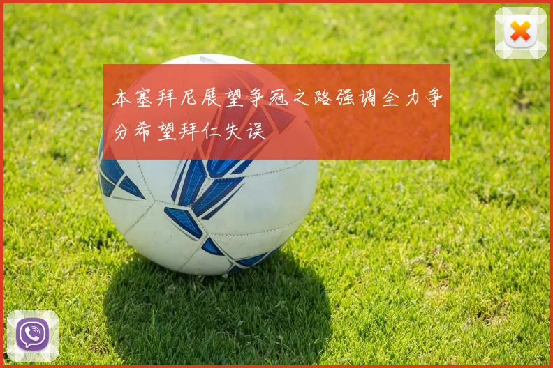 本塞拜尼展望争冠之路强调全力争分希望拜仁失误