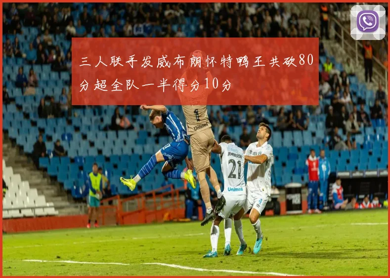 三人联手发威布朗怀特鸭王共砍80分超全队一半得分10分