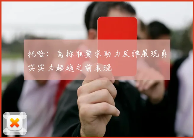 托哈：高标准要求助力反弹展现真实实力超越之前表现