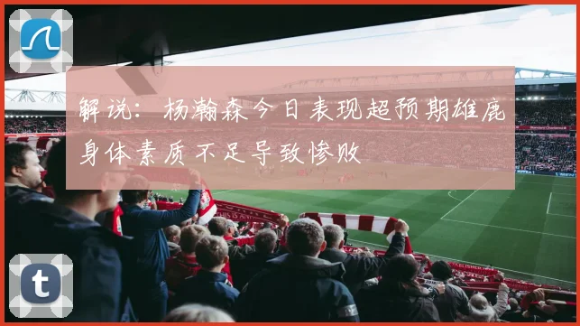解说：杨瀚森今日表现超预期雄鹿身体素质不足导致惨败