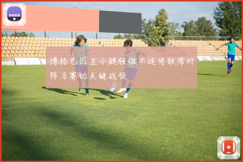 博格巴因左小腿轻微不适将缺席对阵马赛的关键战役