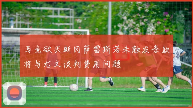 马竞欲买断冈萨雷斯若未触发条款将与尤文谈判费用问题