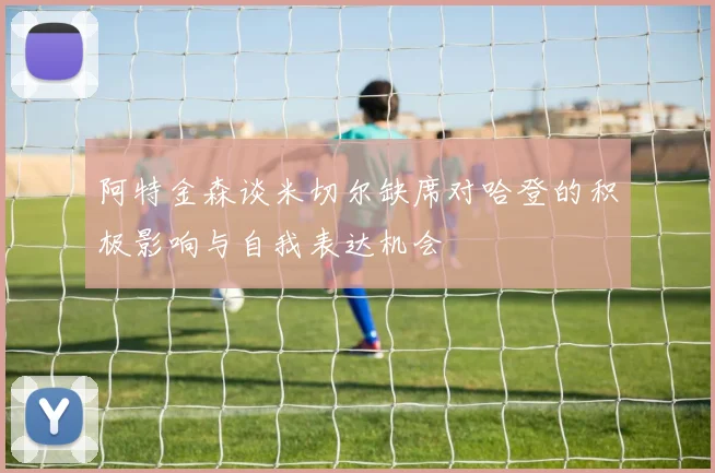 阿特金森谈米切尔缺席对哈登的积极影响与自我表达机会