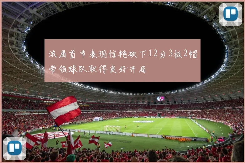 浓眉首节表现惊艳砍下12分3板2帽带领球队取得良好开局