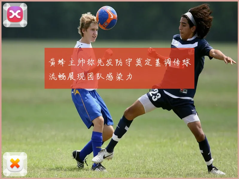 黄蜂主帅称先发防守奠定基调传球流畅展现团队感染力