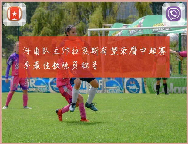 河南队主帅拉莫斯有望荣膺中超赛季最佳教练员称号