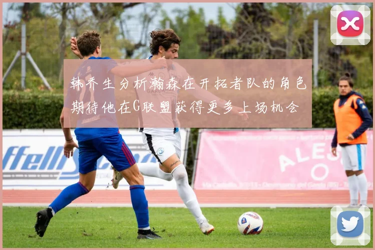 韩乔生分析瀚森在开拓者队的角色期待他在G联盟获得更多上场机会