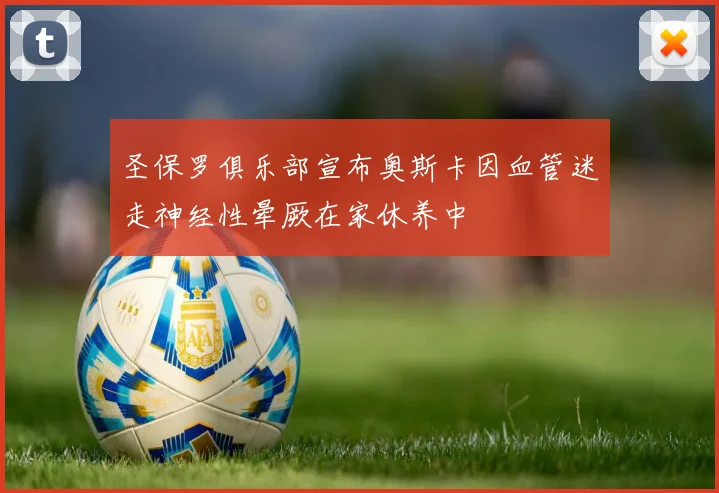 圣保罗俱乐部宣布奥斯卡因血管迷走神经性晕厥在家休养中