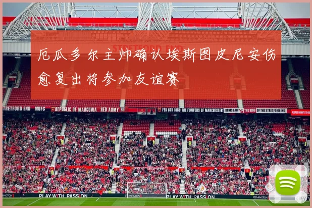 厄瓜多尔主帅确认埃斯图皮尼安伤愈复出将参加友谊赛
