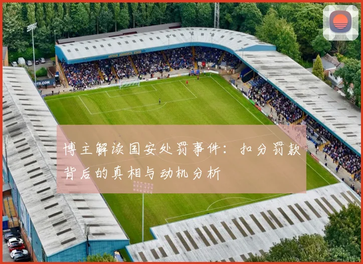 博主解读国安处罚事件：扣分罚款背后的真相与动机分析