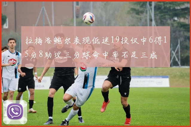拉梅洛鲍尔表现低迷19投仅中6得15分8助攻三分球命中率不足三成