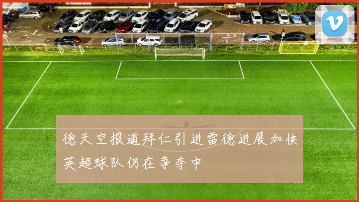 德天空报道拜仁引进雷德进展加快英超球队仍在争夺中
