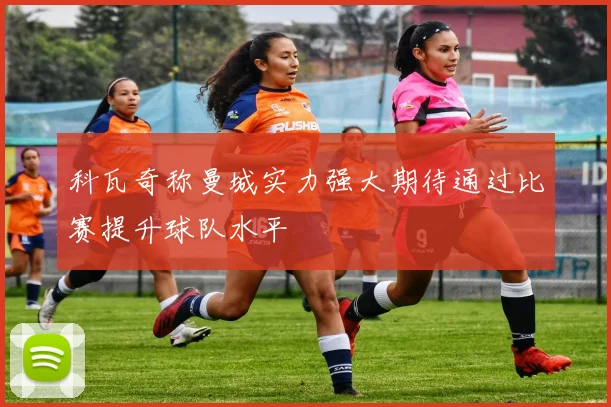 科瓦奇称曼城实力强大期待通过比赛提升球队水平