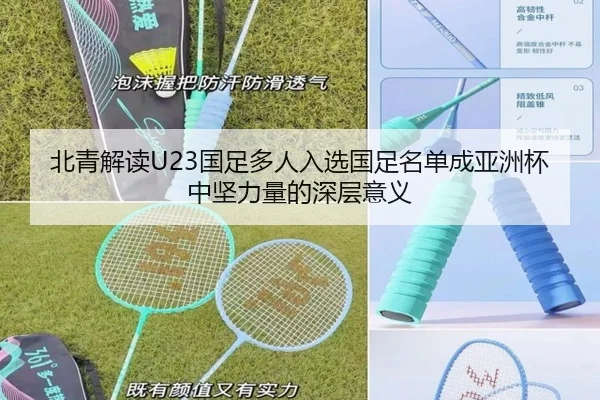 北青解读U23国足多人入选国足名单成亚洲杯中坚力量的深层意义 - BAJIESPORTS